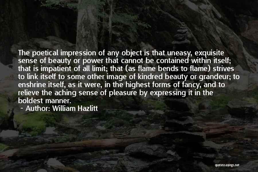 William Hazlitt Quotes: The Poetical Impression Of Any Object Is That Uneasy, Exquisite Sense Of Beauty Or Power That Cannot Be Contained Within