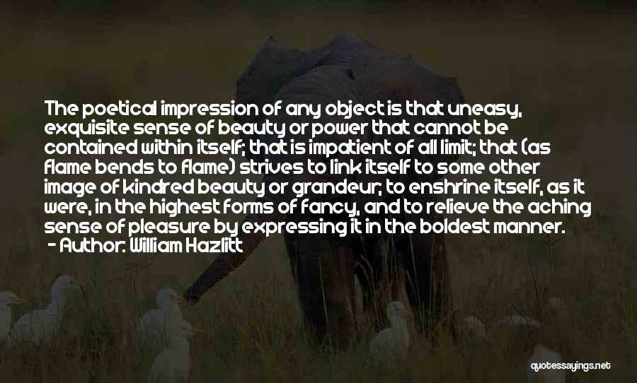 William Hazlitt Quotes: The Poetical Impression Of Any Object Is That Uneasy, Exquisite Sense Of Beauty Or Power That Cannot Be Contained Within