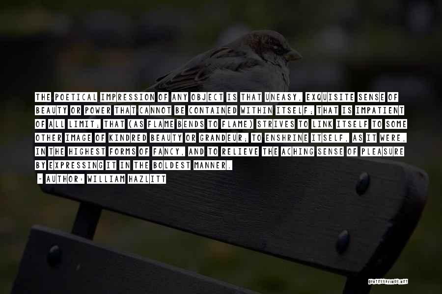 William Hazlitt Quotes: The Poetical Impression Of Any Object Is That Uneasy, Exquisite Sense Of Beauty Or Power That Cannot Be Contained Within