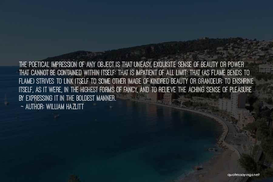 William Hazlitt Quotes: The Poetical Impression Of Any Object Is That Uneasy, Exquisite Sense Of Beauty Or Power That Cannot Be Contained Within