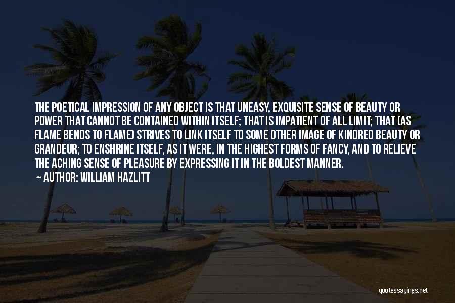 William Hazlitt Quotes: The Poetical Impression Of Any Object Is That Uneasy, Exquisite Sense Of Beauty Or Power That Cannot Be Contained Within