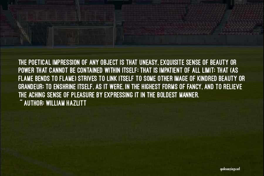 William Hazlitt Quotes: The Poetical Impression Of Any Object Is That Uneasy, Exquisite Sense Of Beauty Or Power That Cannot Be Contained Within