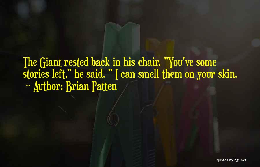 Brian Patten Quotes: The Giant Rested Back In His Chair. You've Some Stories Left, He Said. I Can Smell Them On Your Skin.