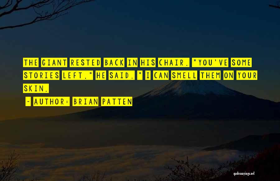 Brian Patten Quotes: The Giant Rested Back In His Chair. You've Some Stories Left, He Said. I Can Smell Them On Your Skin.