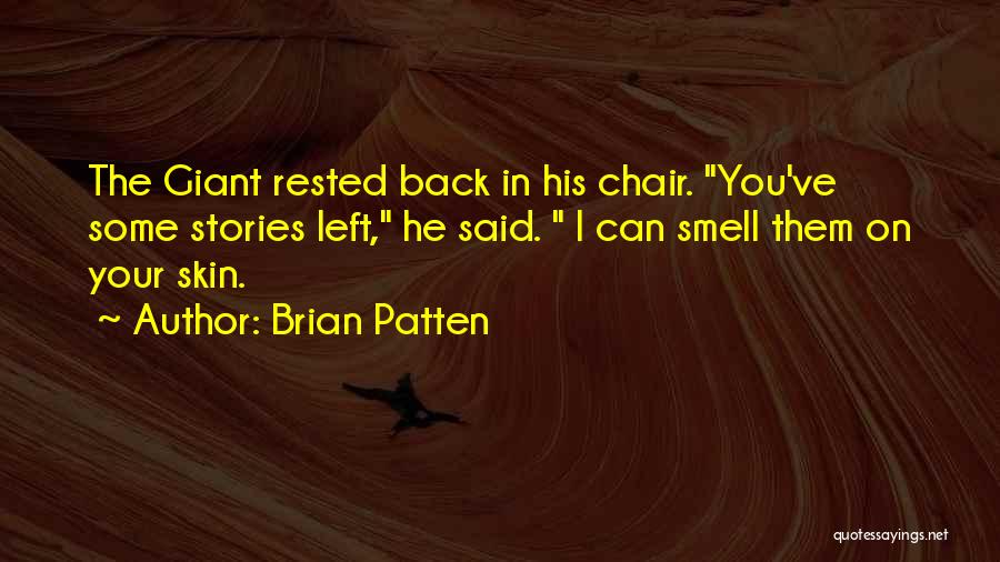 Brian Patten Quotes: The Giant Rested Back In His Chair. You've Some Stories Left, He Said. I Can Smell Them On Your Skin.
