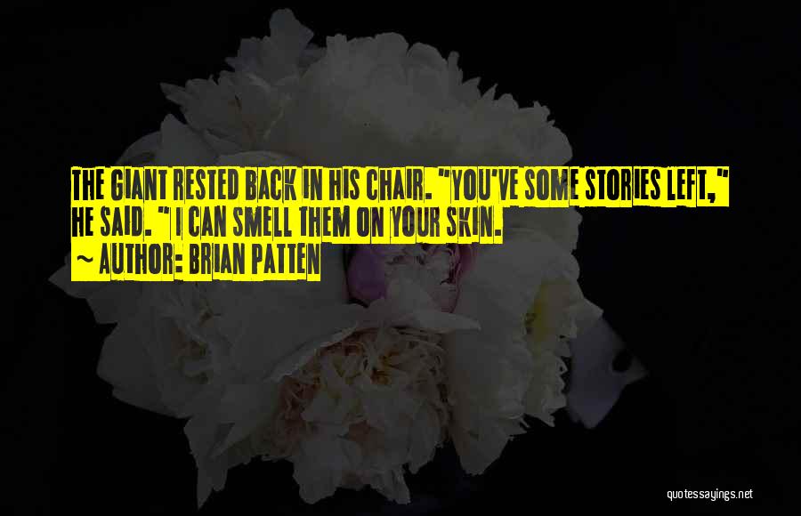 Brian Patten Quotes: The Giant Rested Back In His Chair. You've Some Stories Left, He Said. I Can Smell Them On Your Skin.
