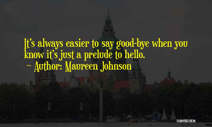 Maureen Johnson Quotes: It's Always Easier To Say Good-bye When You Know It's Just A Prelude To Hello.