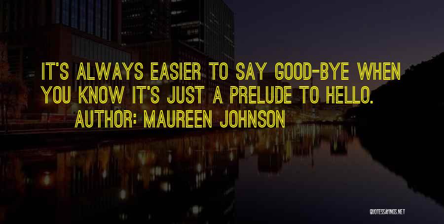 Maureen Johnson Quotes: It's Always Easier To Say Good-bye When You Know It's Just A Prelude To Hello.