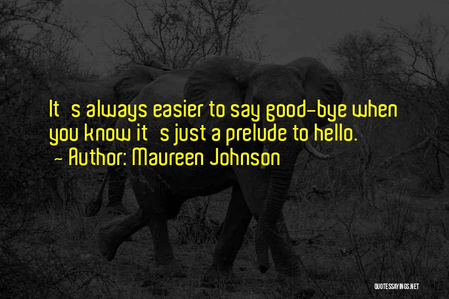 Maureen Johnson Quotes: It's Always Easier To Say Good-bye When You Know It's Just A Prelude To Hello.