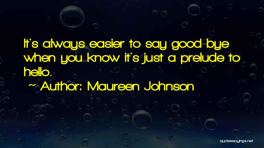 Maureen Johnson Quotes: It's Always Easier To Say Good-bye When You Know It's Just A Prelude To Hello.