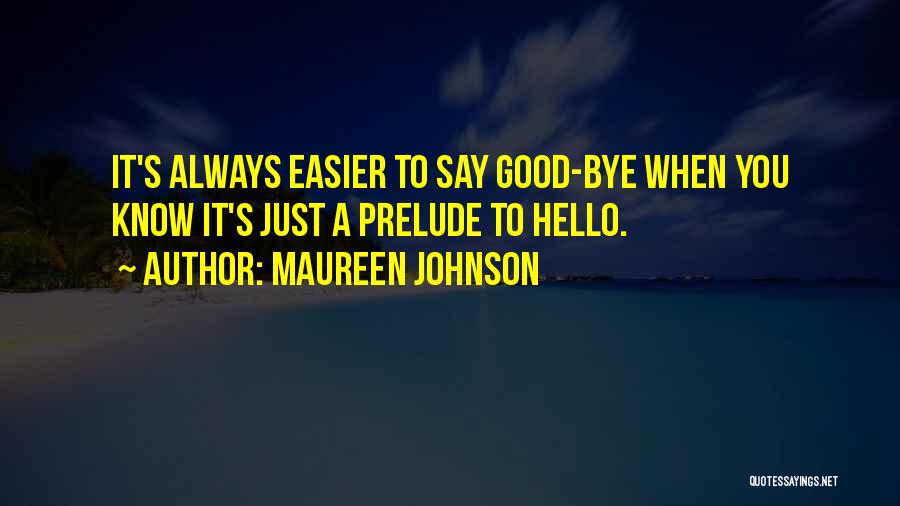 Maureen Johnson Quotes: It's Always Easier To Say Good-bye When You Know It's Just A Prelude To Hello.