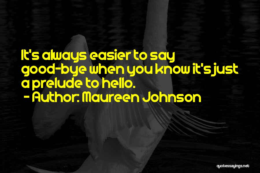 Maureen Johnson Quotes: It's Always Easier To Say Good-bye When You Know It's Just A Prelude To Hello.