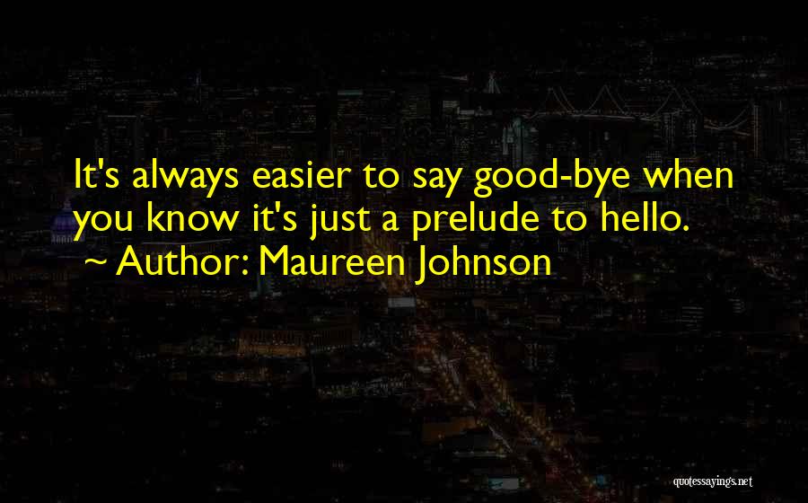 Maureen Johnson Quotes: It's Always Easier To Say Good-bye When You Know It's Just A Prelude To Hello.