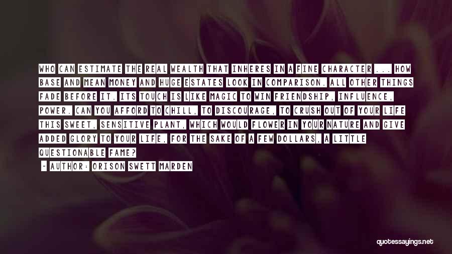 Orison Swett Marden Quotes: Who Can Estimate The Real Wealth That Inheres In A Fine Character ... How Base And Mean Money And Huge