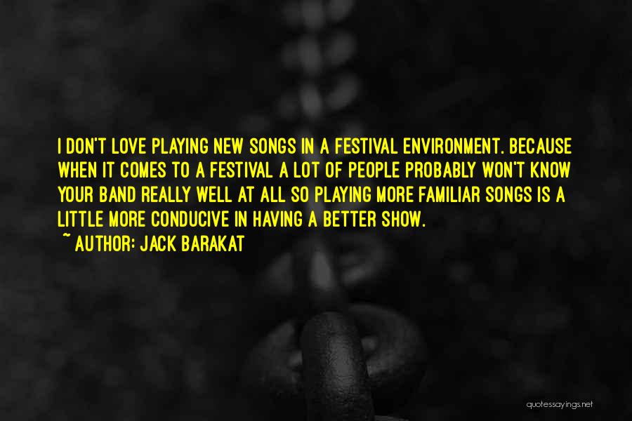 Jack Barakat Quotes: I Don't Love Playing New Songs In A Festival Environment. Because When It Comes To A Festival A Lot Of