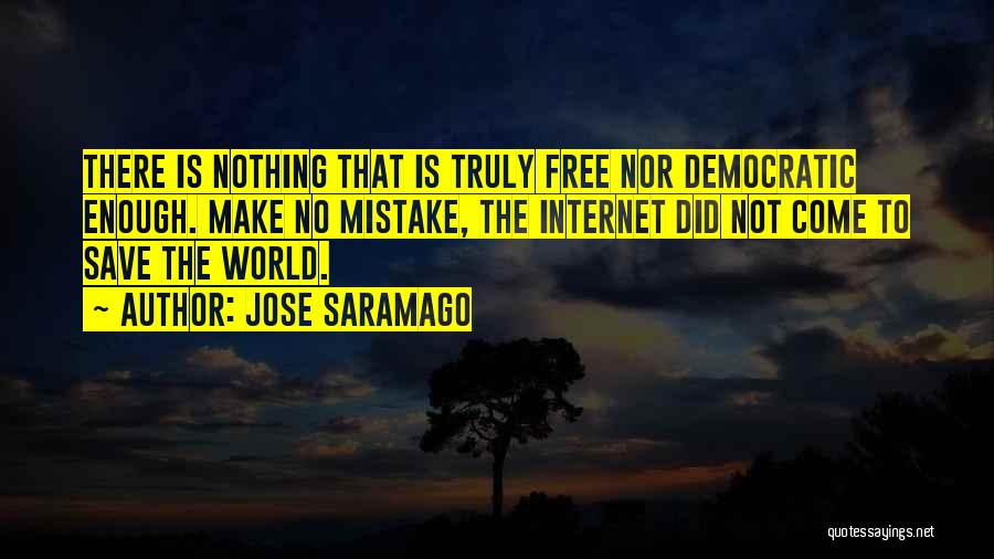 Jose Saramago Quotes: There Is Nothing That Is Truly Free Nor Democratic Enough. Make No Mistake, The Internet Did Not Come To Save