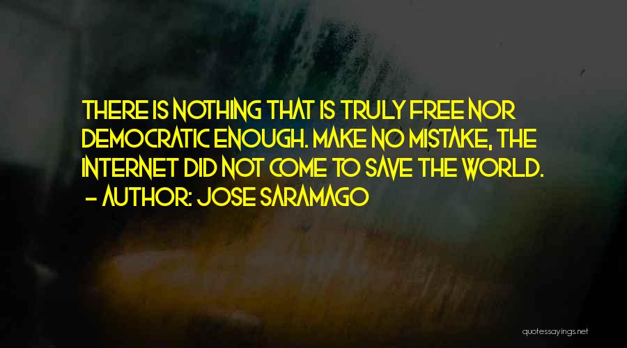 Jose Saramago Quotes: There Is Nothing That Is Truly Free Nor Democratic Enough. Make No Mistake, The Internet Did Not Come To Save