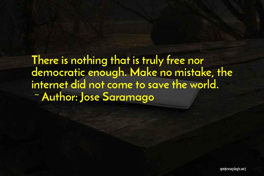 Jose Saramago Quotes: There Is Nothing That Is Truly Free Nor Democratic Enough. Make No Mistake, The Internet Did Not Come To Save