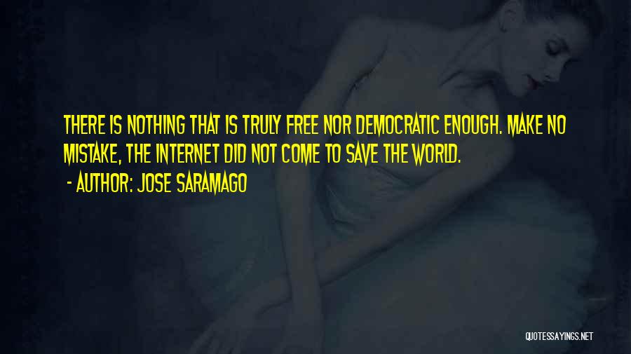 Jose Saramago Quotes: There Is Nothing That Is Truly Free Nor Democratic Enough. Make No Mistake, The Internet Did Not Come To Save