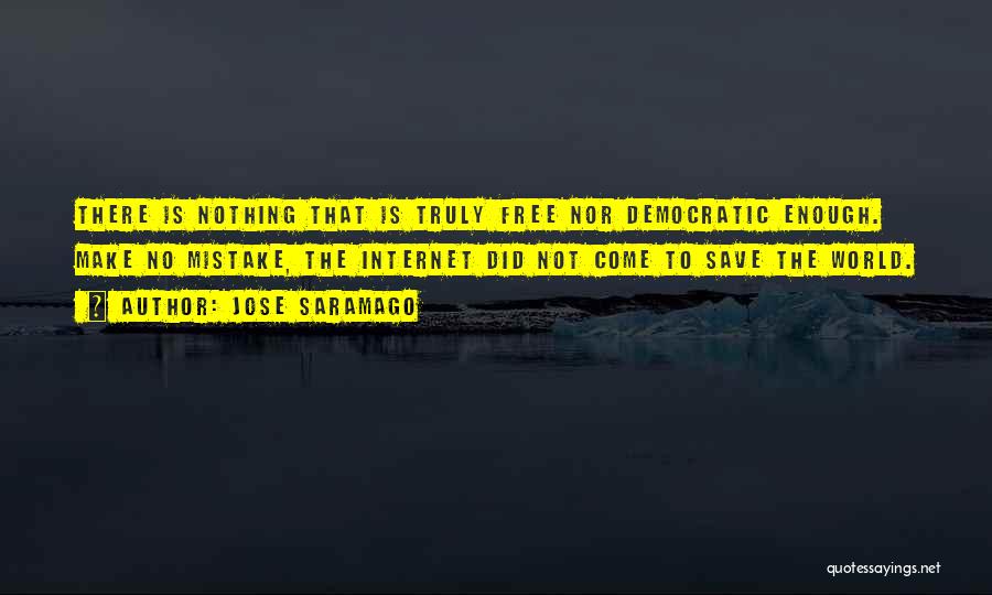 Jose Saramago Quotes: There Is Nothing That Is Truly Free Nor Democratic Enough. Make No Mistake, The Internet Did Not Come To Save