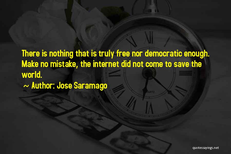 Jose Saramago Quotes: There Is Nothing That Is Truly Free Nor Democratic Enough. Make No Mistake, The Internet Did Not Come To Save