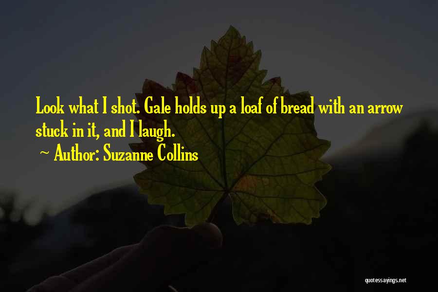Suzanne Collins Quotes: Look What I Shot. Gale Holds Up A Loaf Of Bread With An Arrow Stuck In It, And I Laugh.