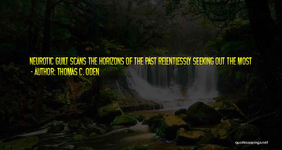 Thomas C. Oden Quotes: Neurotic Guilt Scans The Horizons Of The Past Relentlessly Seeking Out The Most Deplorable, Hideous, And Culpable Acts Which Are