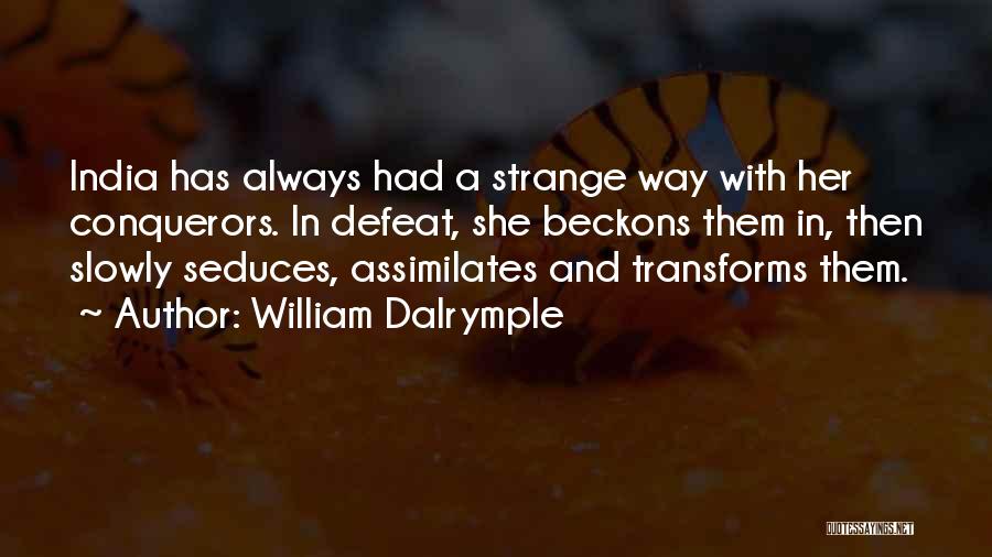 William Dalrymple Quotes: India Has Always Had A Strange Way With Her Conquerors. In Defeat, She Beckons Them In, Then Slowly Seduces, Assimilates