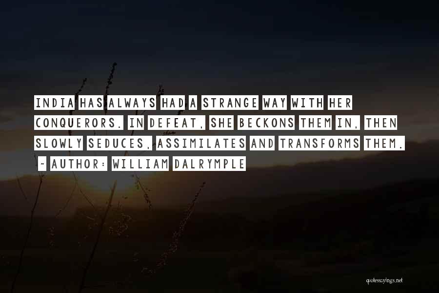 William Dalrymple Quotes: India Has Always Had A Strange Way With Her Conquerors. In Defeat, She Beckons Them In, Then Slowly Seduces, Assimilates