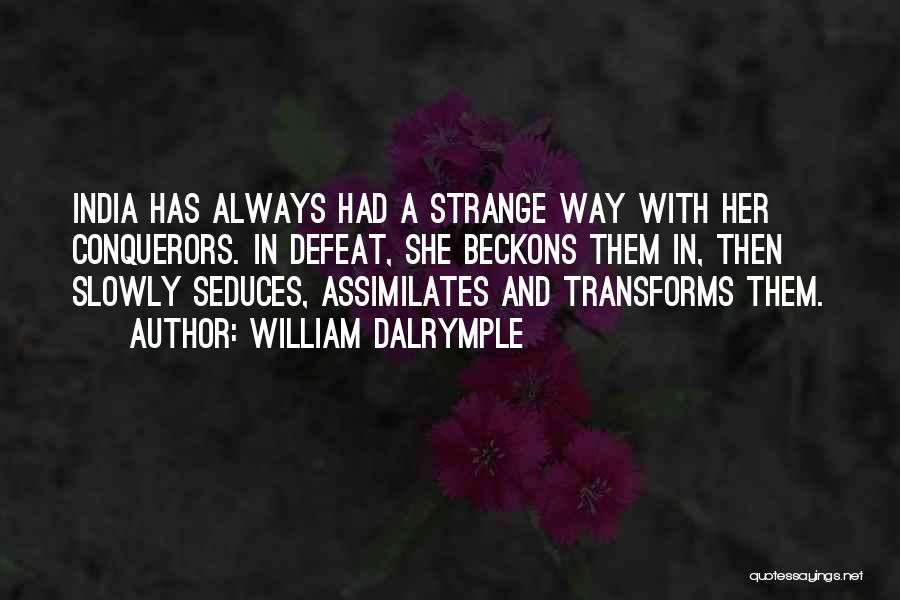 William Dalrymple Quotes: India Has Always Had A Strange Way With Her Conquerors. In Defeat, She Beckons Them In, Then Slowly Seduces, Assimilates