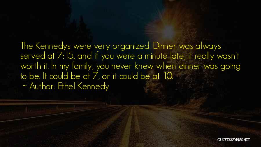 Ethel Kennedy Quotes: The Kennedys Were Very Organized. Dinner Was Always Served At 7:15, And If You Were A Minute Late, It Really