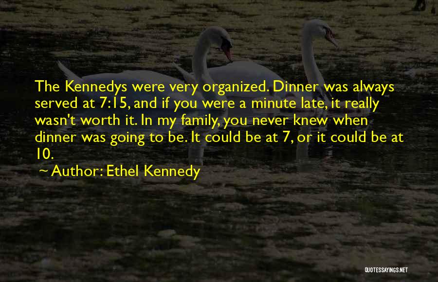 Ethel Kennedy Quotes: The Kennedys Were Very Organized. Dinner Was Always Served At 7:15, And If You Were A Minute Late, It Really