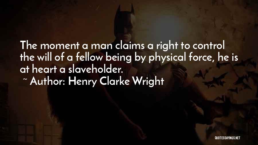 Henry Clarke Wright Quotes: The Moment A Man Claims A Right To Control The Will Of A Fellow Being By Physical Force, He Is
