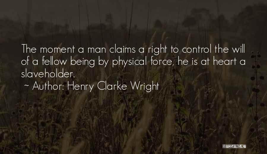 Henry Clarke Wright Quotes: The Moment A Man Claims A Right To Control The Will Of A Fellow Being By Physical Force, He Is