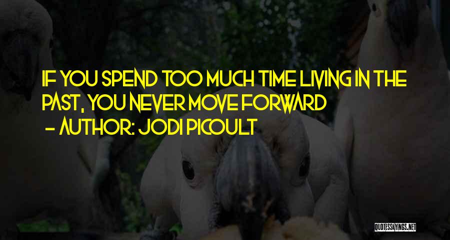 Jodi Picoult Quotes: If You Spend Too Much Time Living In The Past, You Never Move Forward