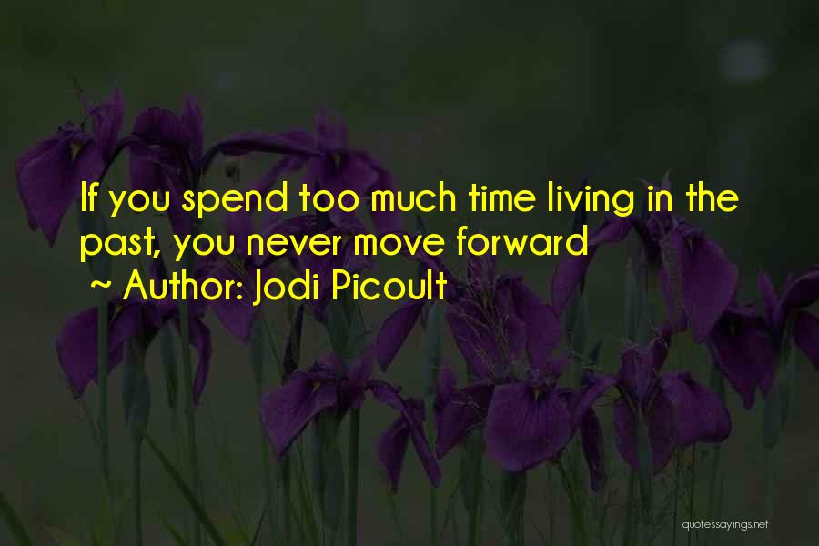 Jodi Picoult Quotes: If You Spend Too Much Time Living In The Past, You Never Move Forward