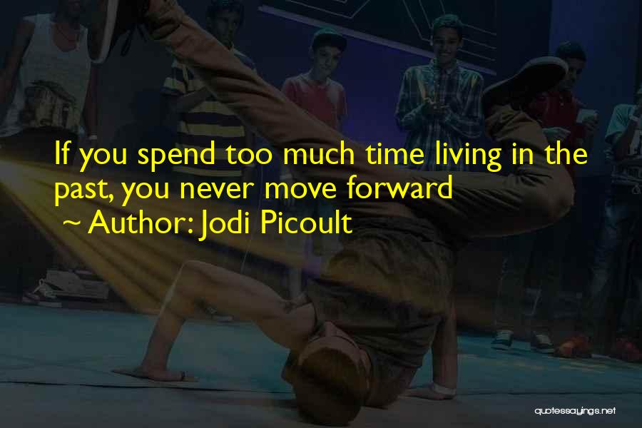 Jodi Picoult Quotes: If You Spend Too Much Time Living In The Past, You Never Move Forward
