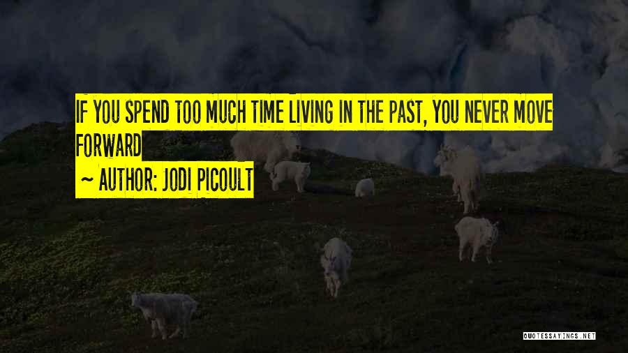 Jodi Picoult Quotes: If You Spend Too Much Time Living In The Past, You Never Move Forward