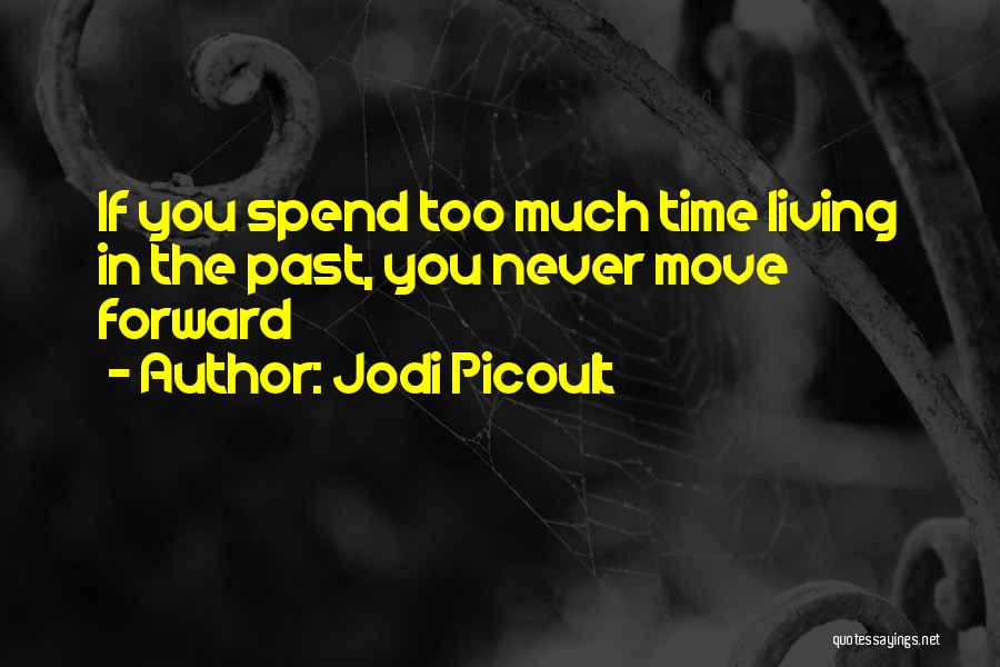 Jodi Picoult Quotes: If You Spend Too Much Time Living In The Past, You Never Move Forward