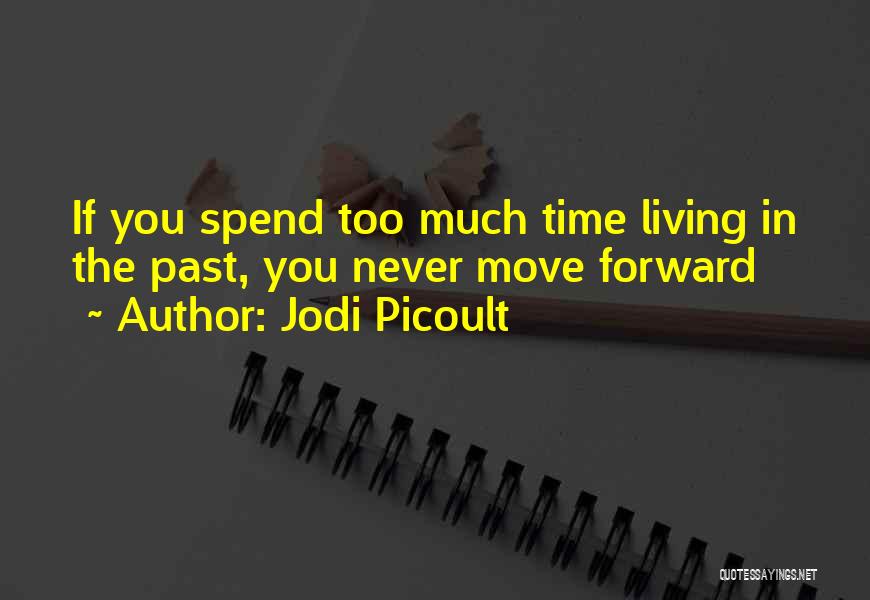 Jodi Picoult Quotes: If You Spend Too Much Time Living In The Past, You Never Move Forward