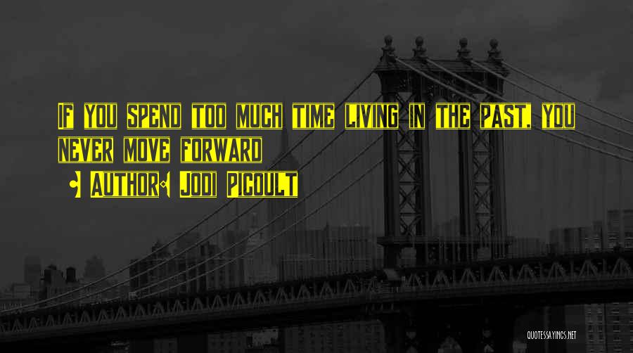 Jodi Picoult Quotes: If You Spend Too Much Time Living In The Past, You Never Move Forward