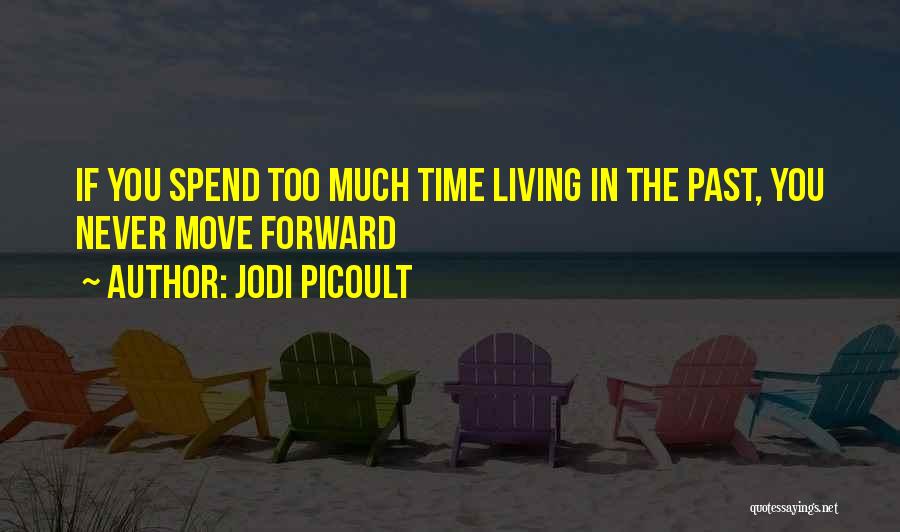 Jodi Picoult Quotes: If You Spend Too Much Time Living In The Past, You Never Move Forward