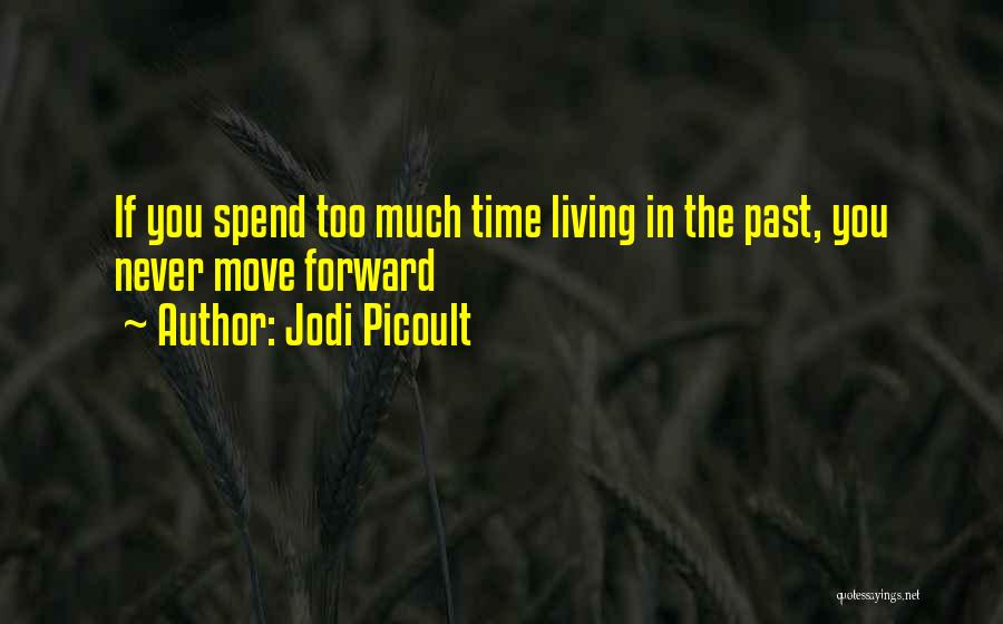 Jodi Picoult Quotes: If You Spend Too Much Time Living In The Past, You Never Move Forward