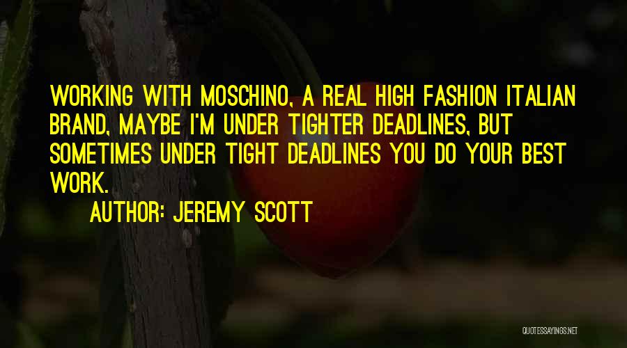 Jeremy Scott Quotes: Working With Moschino, A Real High Fashion Italian Brand, Maybe I'm Under Tighter Deadlines, But Sometimes Under Tight Deadlines You