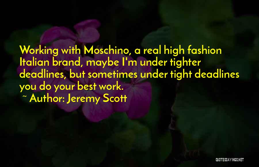 Jeremy Scott Quotes: Working With Moschino, A Real High Fashion Italian Brand, Maybe I'm Under Tighter Deadlines, But Sometimes Under Tight Deadlines You