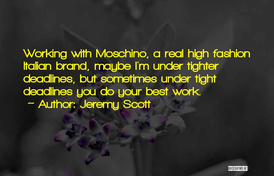 Jeremy Scott Quotes: Working With Moschino, A Real High Fashion Italian Brand, Maybe I'm Under Tighter Deadlines, But Sometimes Under Tight Deadlines You
