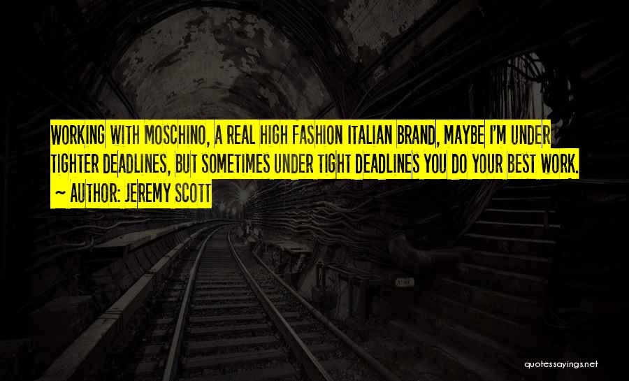 Jeremy Scott Quotes: Working With Moschino, A Real High Fashion Italian Brand, Maybe I'm Under Tighter Deadlines, But Sometimes Under Tight Deadlines You
