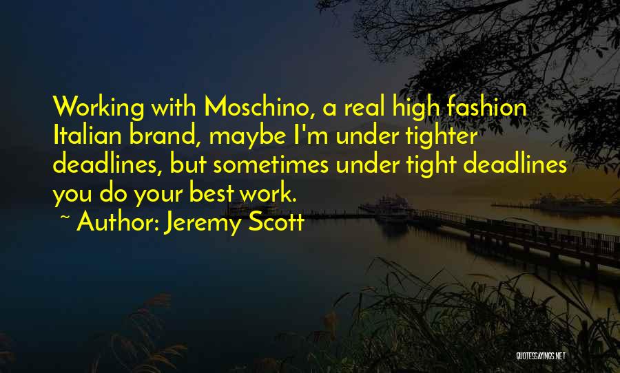 Jeremy Scott Quotes: Working With Moschino, A Real High Fashion Italian Brand, Maybe I'm Under Tighter Deadlines, But Sometimes Under Tight Deadlines You