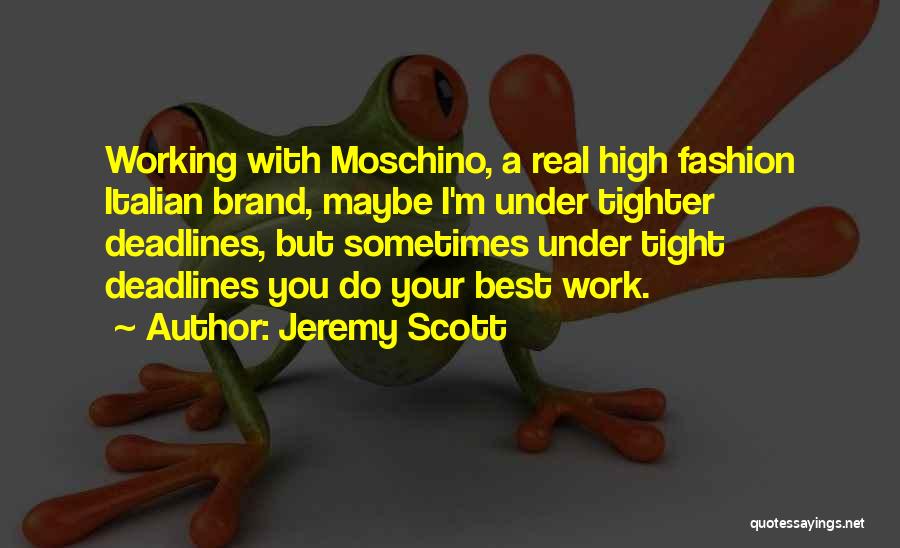 Jeremy Scott Quotes: Working With Moschino, A Real High Fashion Italian Brand, Maybe I'm Under Tighter Deadlines, But Sometimes Under Tight Deadlines You