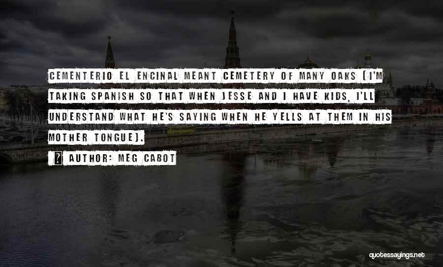 Meg Cabot Quotes: Cementerio El Encinal Meant Cemetery Of Many Oaks (i'm Taking Spanish So That When Jesse And I Have Kids, I'll